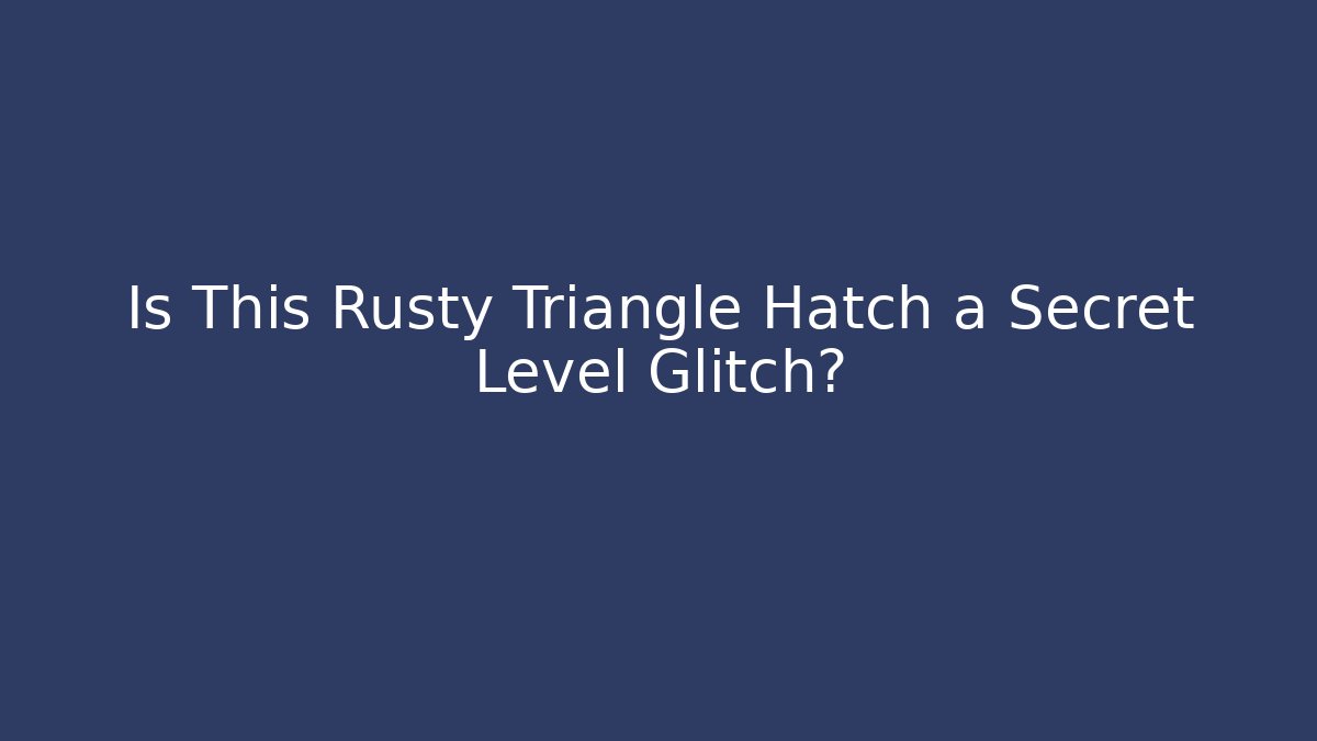 Is This Rusty Triangle Hatch a Secret Level Glitch?