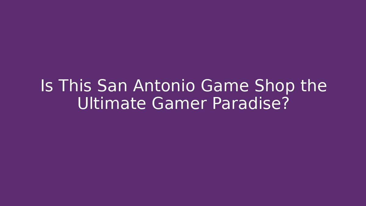 Is This San Antonio Game Shop the Ultimate Gamer Paradise?