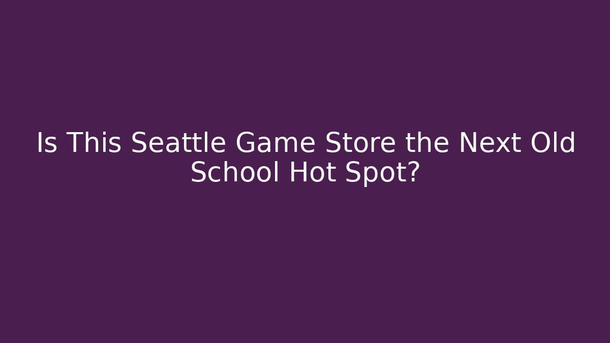 Is This Seattle Game Store the Next Old School Hot Spot?