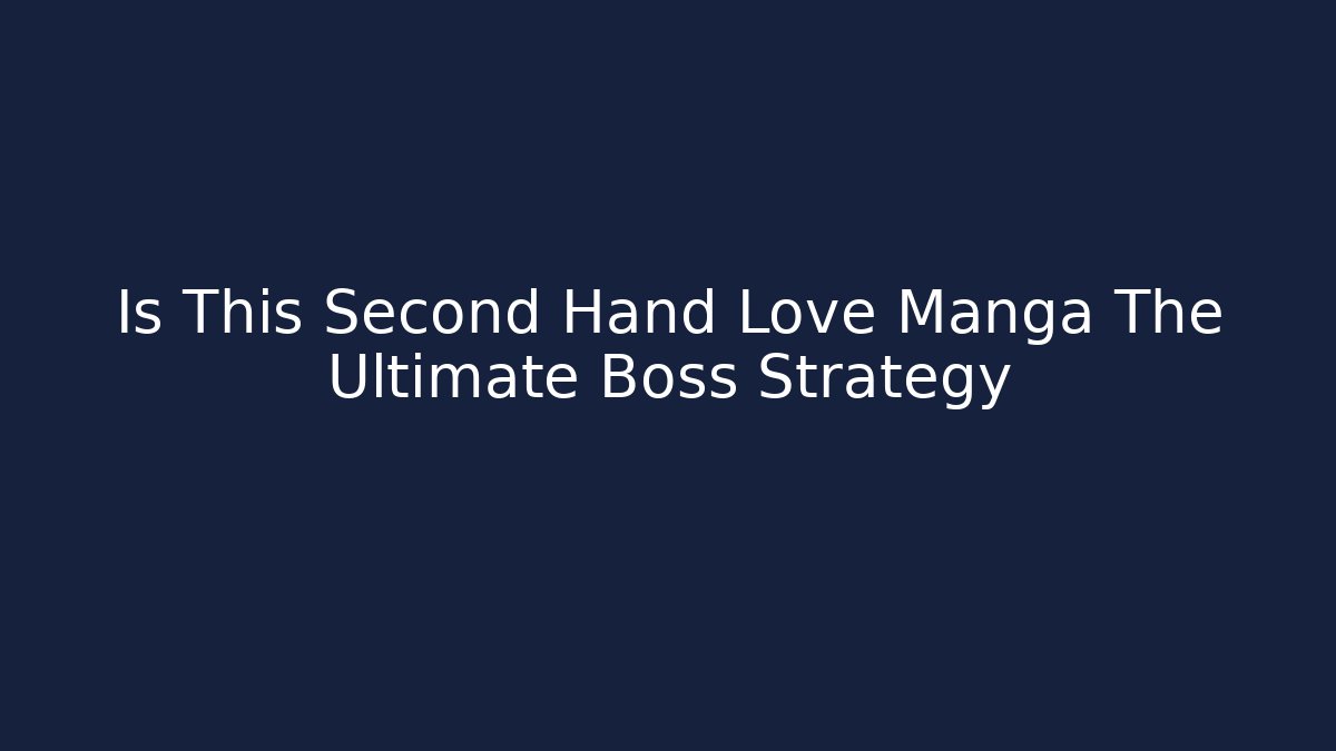 Is This Second Hand Love Manga The Ultimate Boss Strategy