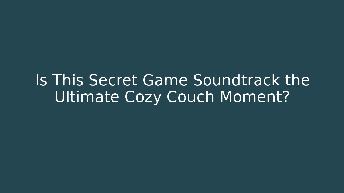Is This Secret Game Soundtrack the Ultimate Cozy Couch Moment?
