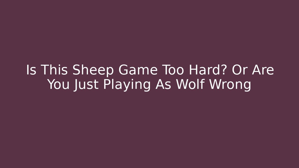 Is This Sheep Game Too Hard? Or Are You Just Playing As Wolf Wrong