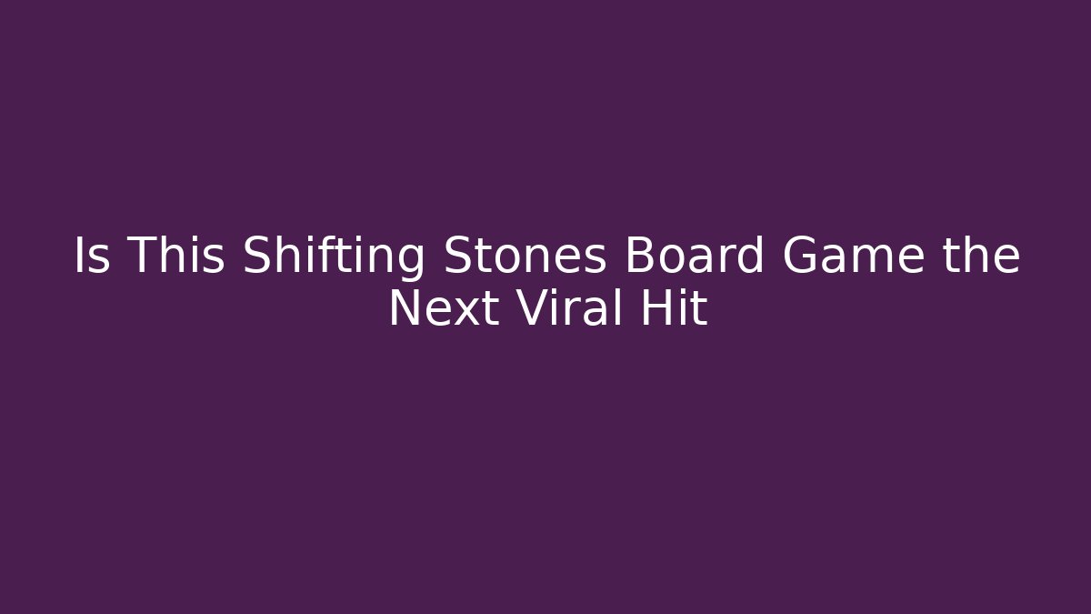 Is This Shifting Stones Board Game the Next Viral Hit