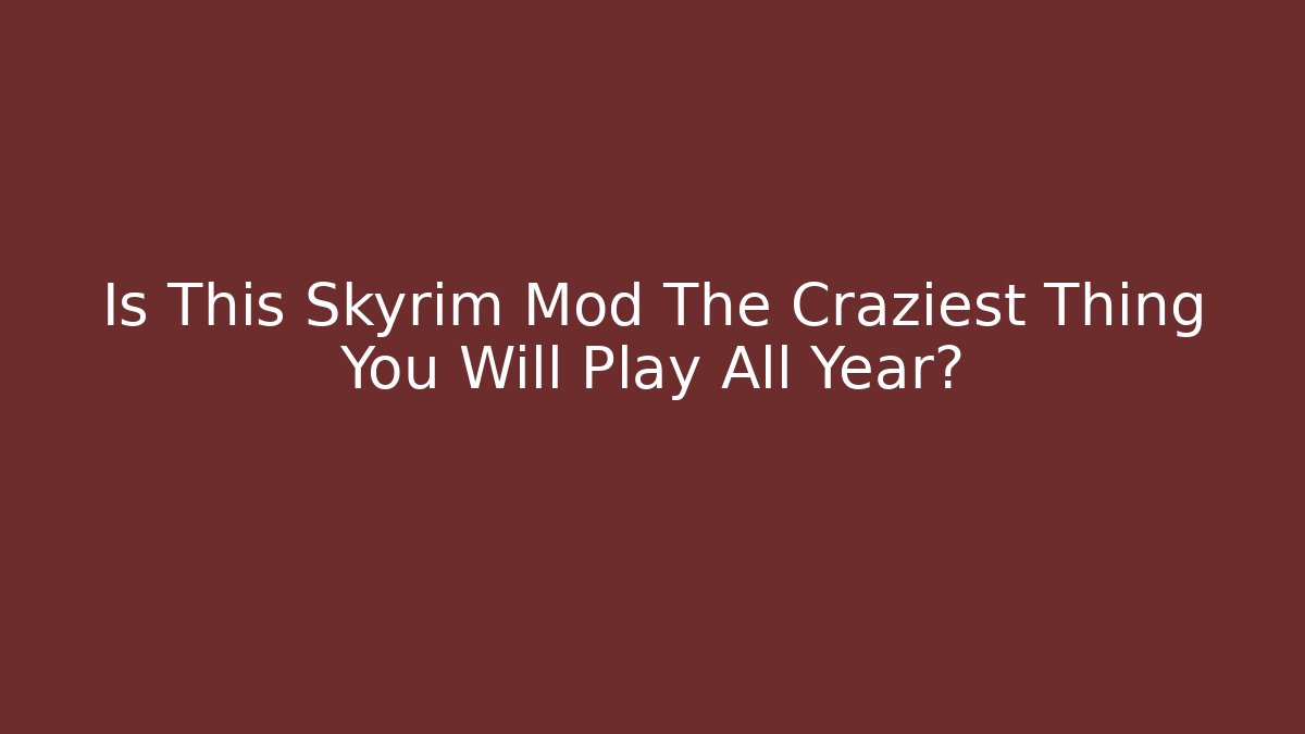 Is This Skyrim Mod The Craziest Thing You Will Play All Year?