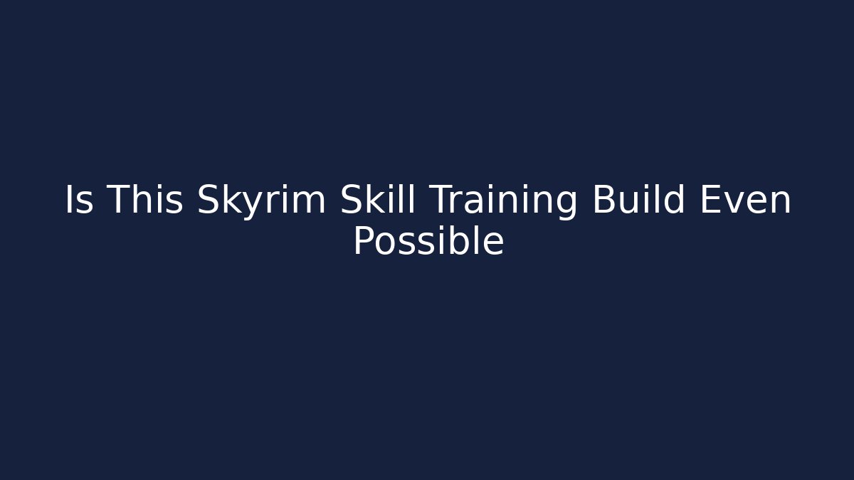 Is This Skyrim Skill Training Build Even Possible