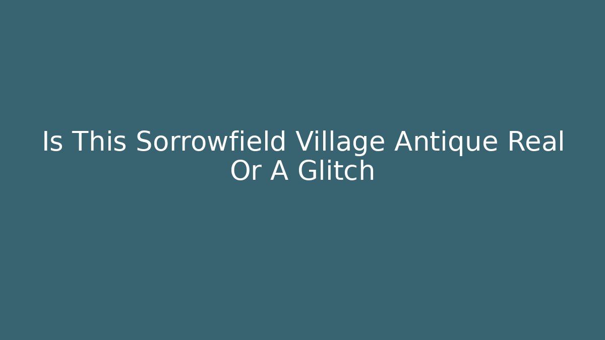 Is This Sorrowfield Village Antique Real Or A Glitch