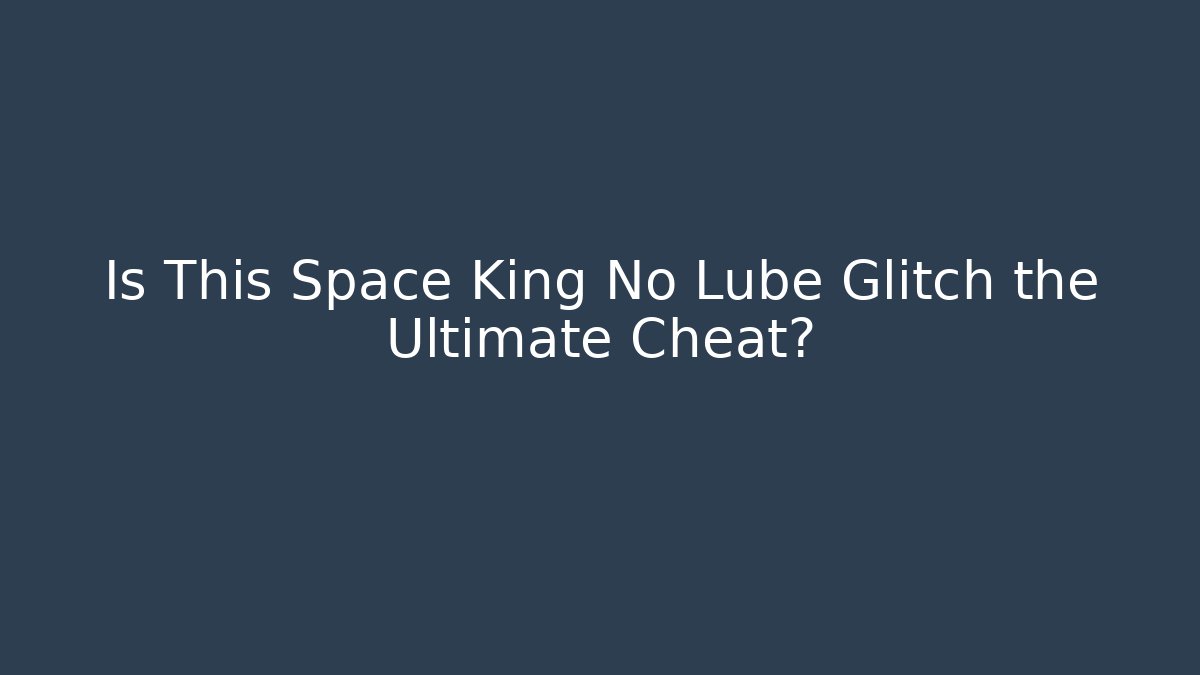 Is This Space King No Lube Glitch the Ultimate Cheat? - Felix Cat Insurance