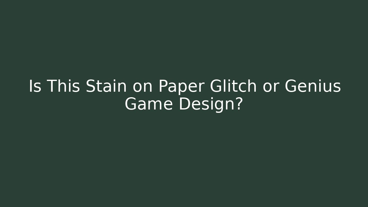 Is This Stain on Paper Glitch or Genius Game Design?