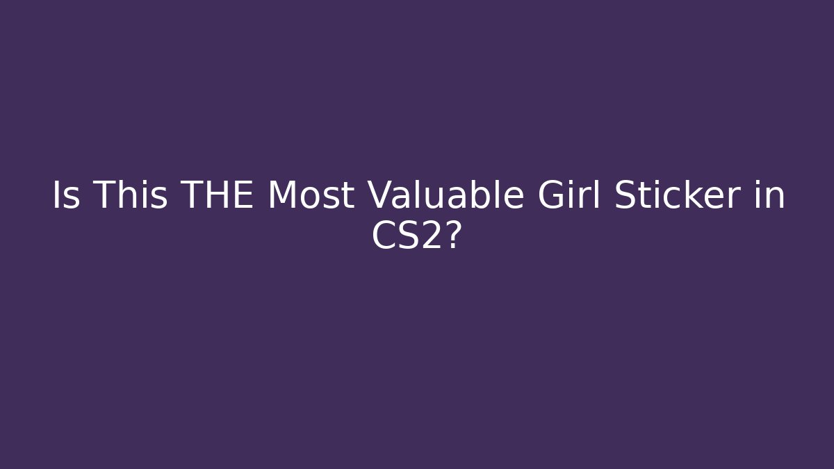 Is This THE Most Valuable Girl Sticker in CS2?