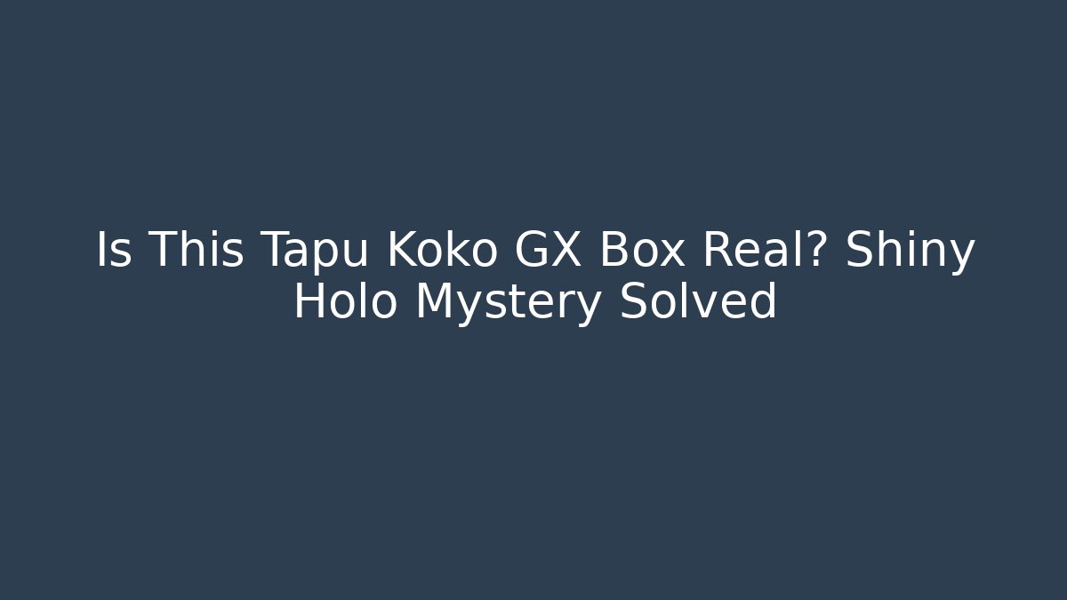 Is This Tapu Koko GX Box Real? Shiny Holo Mystery Solved