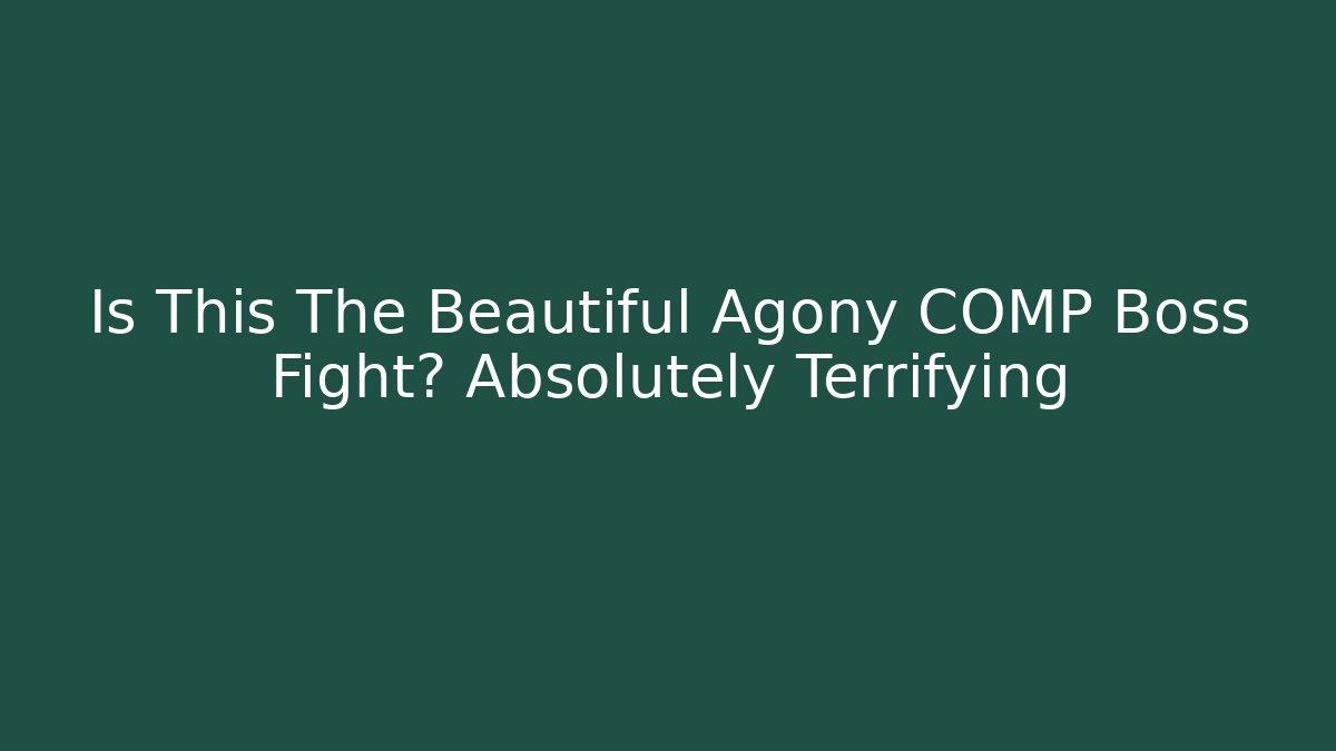 Is This The Beautiful Agony COMP Boss Fight? Absolutely Terrifying