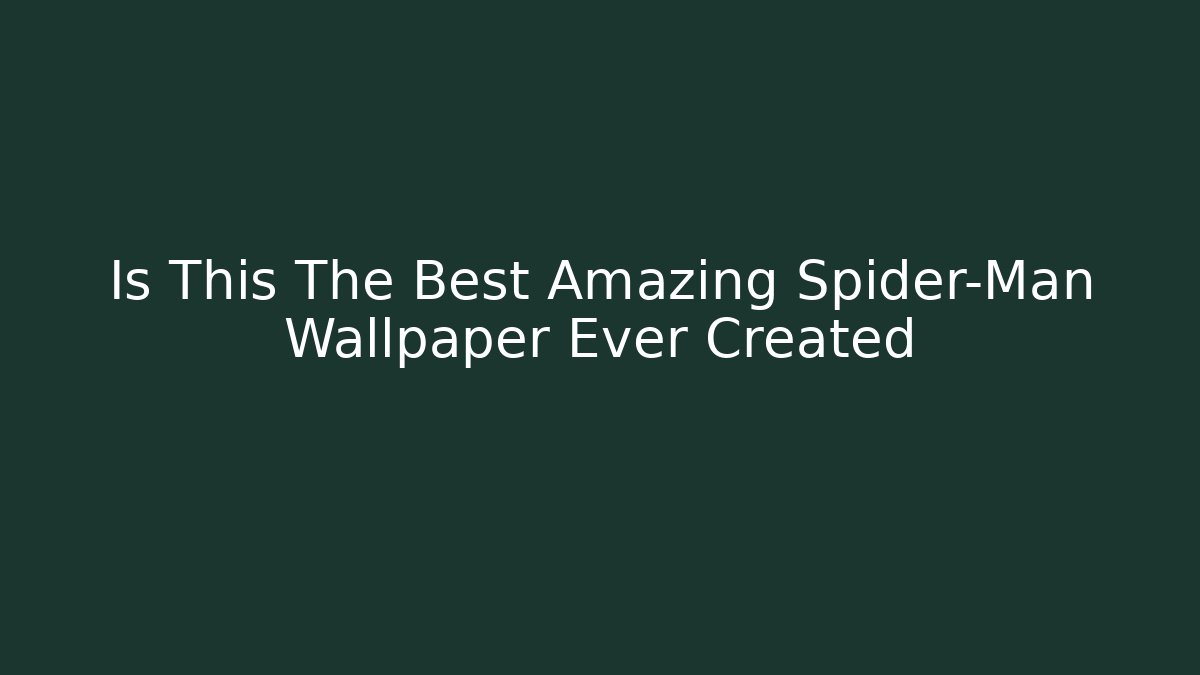 Is This The Best Amazing Spider-Man Wallpaper Ever Created