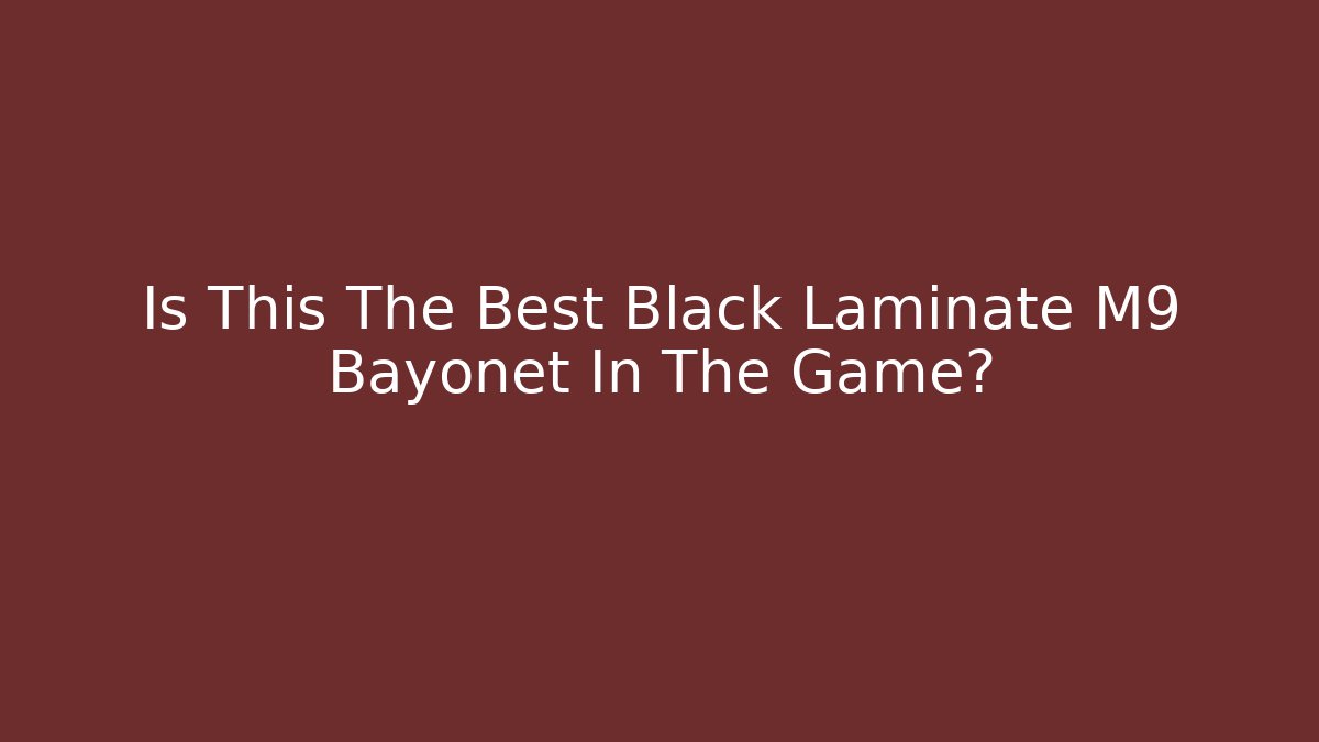 Is This The Best Black Laminate M9 Bayonet In The Game?