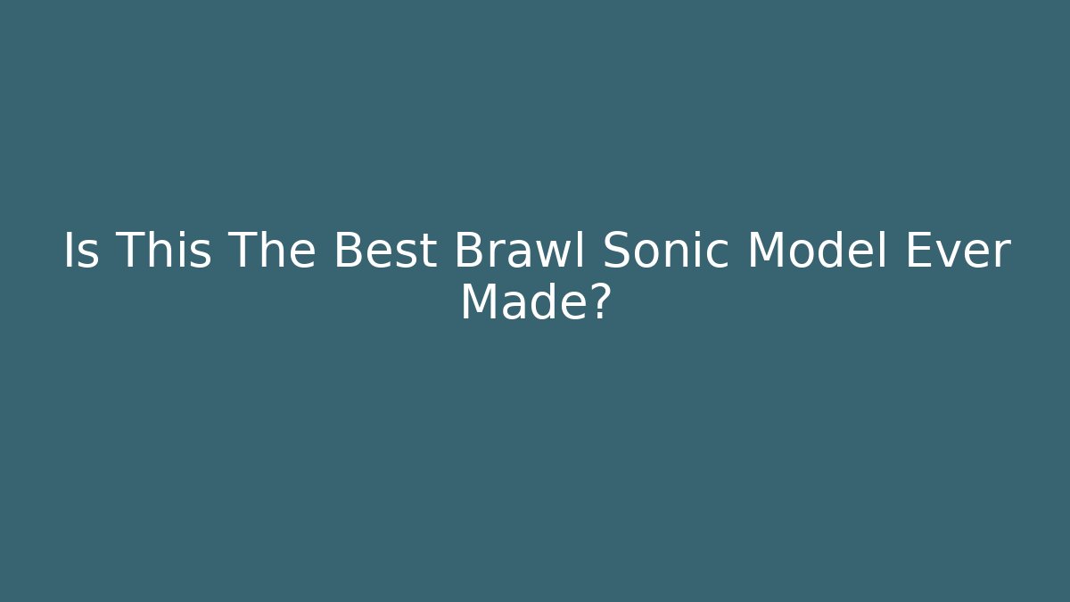 Is This The Best Brawl Sonic Model Ever Made? - Felix Cat Insurance