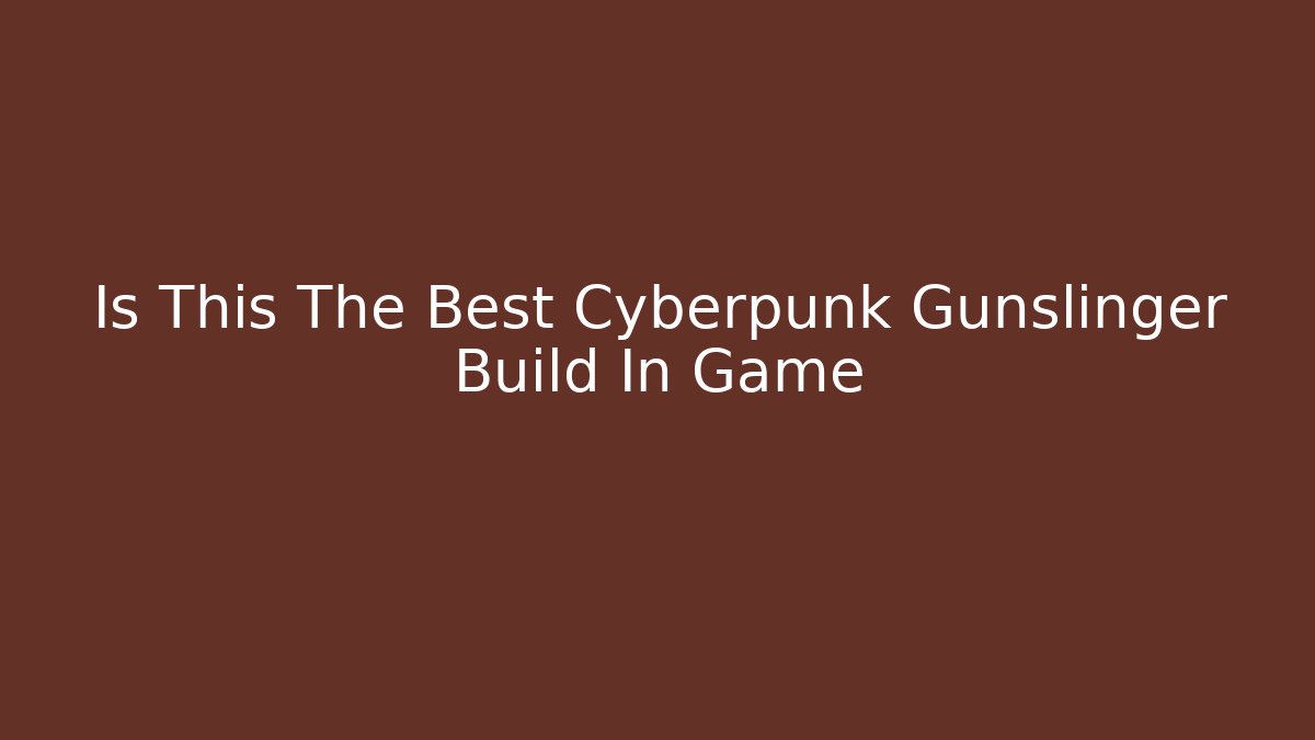 Is This The Best Cyberpunk Gunslinger Build In Game