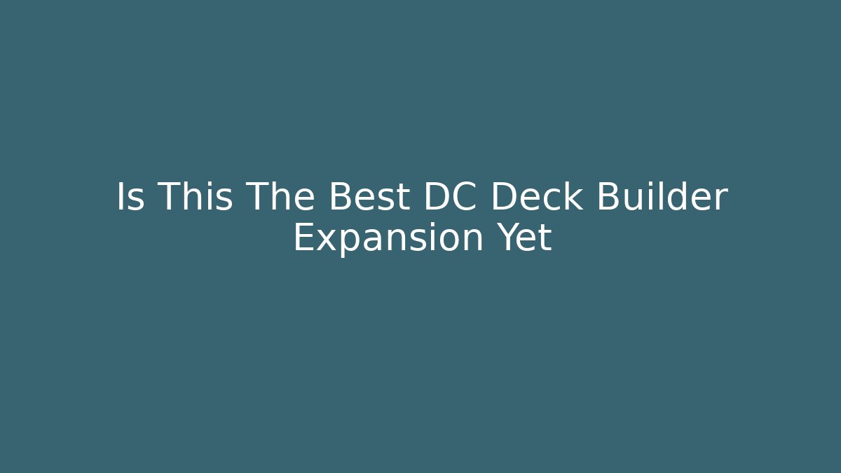 Is This The Best DC Deck Builder Expansion Yet - Felix Cat Insurance