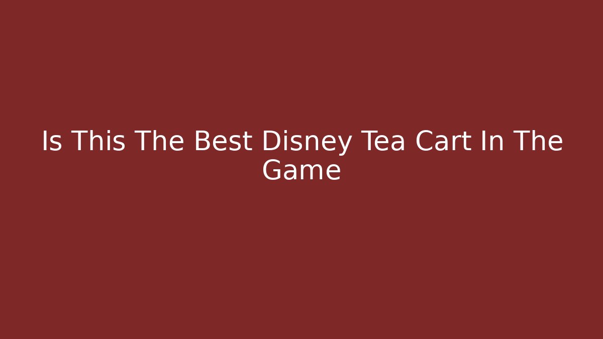 Is This The Best Disney Tea Cart In The Game