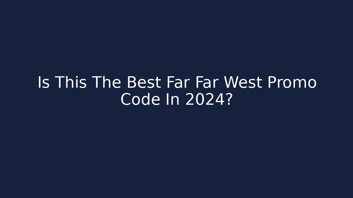 Is This The Best Far Far West Promo Code In 2024?