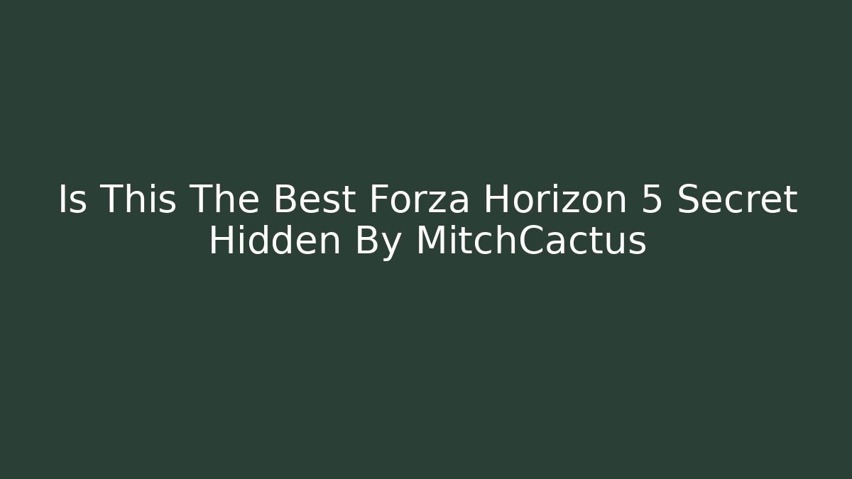 Is This The Best Forza Horizon 5 Secret Hidden By MitchCactus