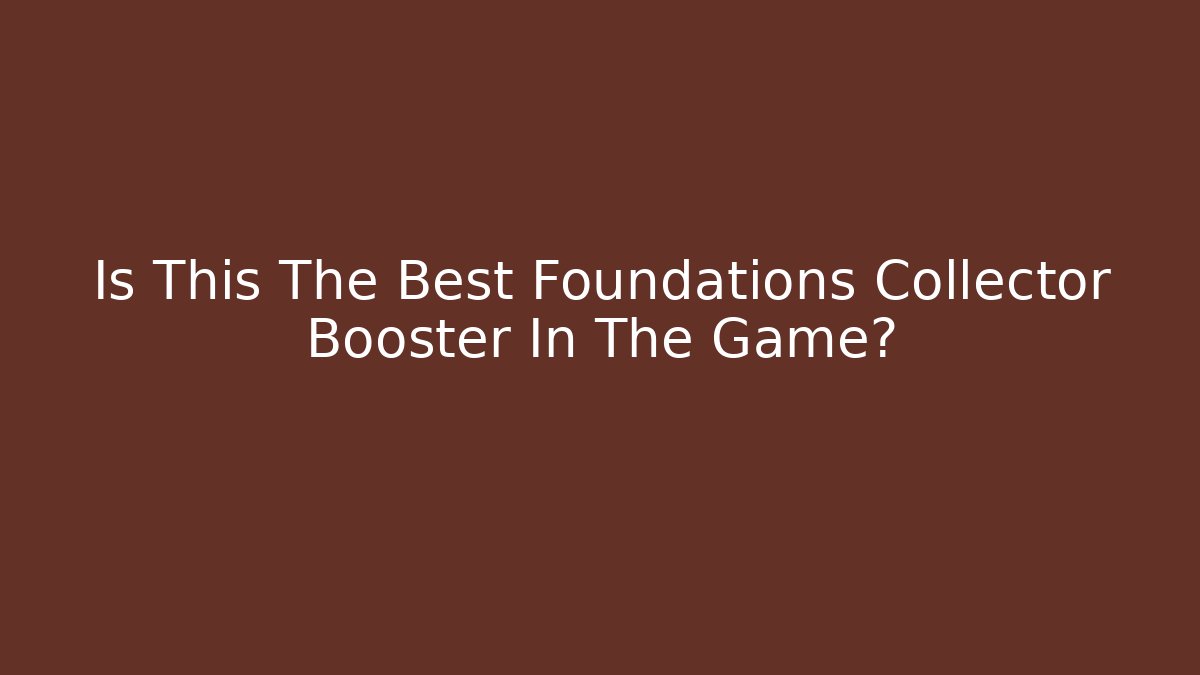 Is This The Best Foundations Collector Booster In The Game?