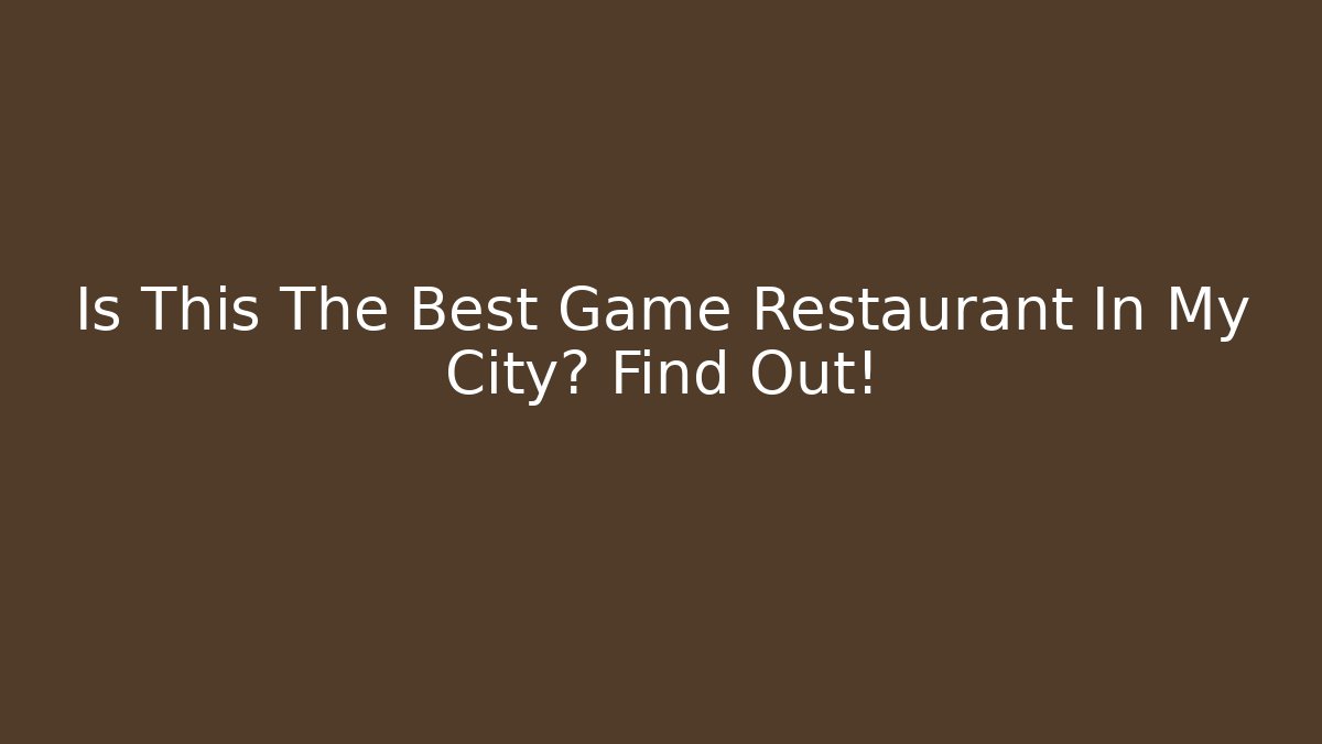 Is This The Best Game Restaurant In My City? Find Out!