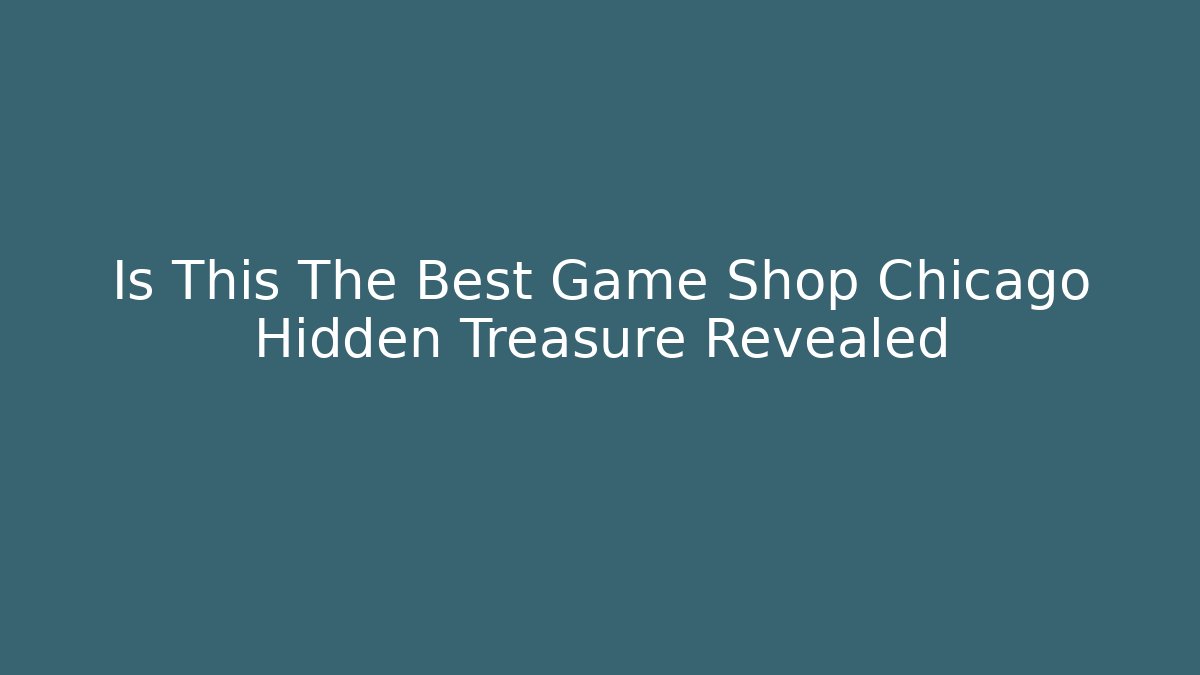 Is This The Best Game Shop Chicago Hidden Treasure Revealed