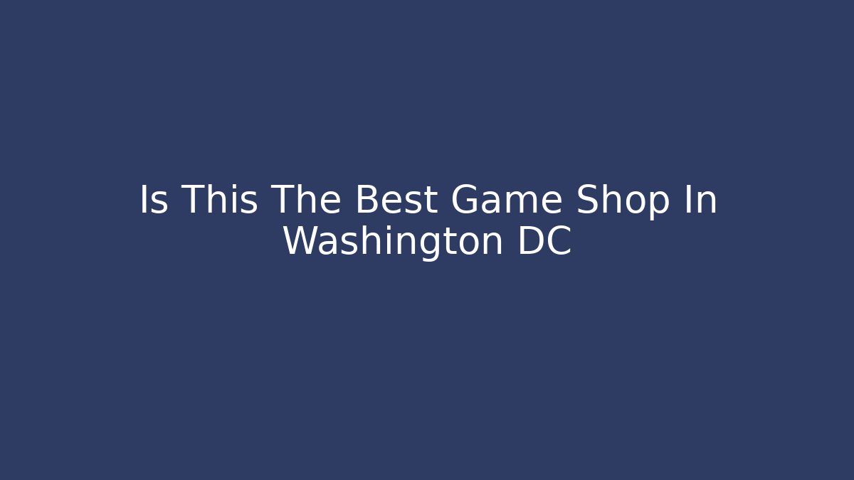 Is This The Best Game Shop In Washington DC