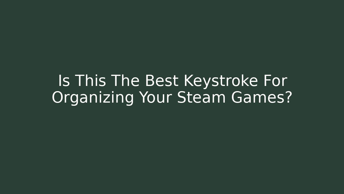 Is This The Best Keystroke For Organizing Your Steam Games?
