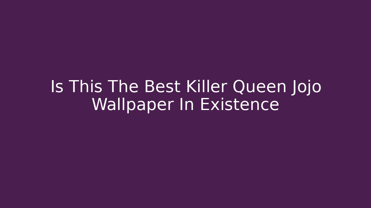 Is This The Best Killer Queen Jojo Wallpaper In Existence