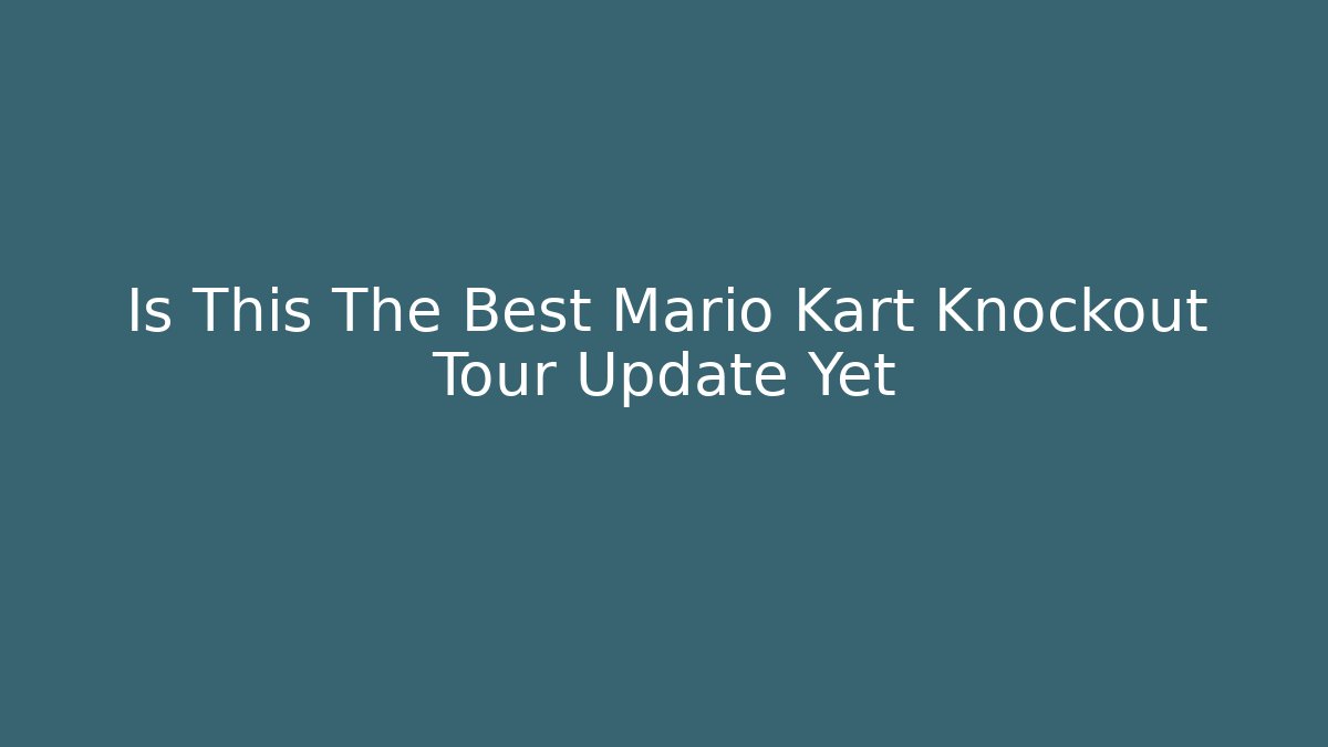 Is This The Best Mario Kart Knockout Tour Update Yet