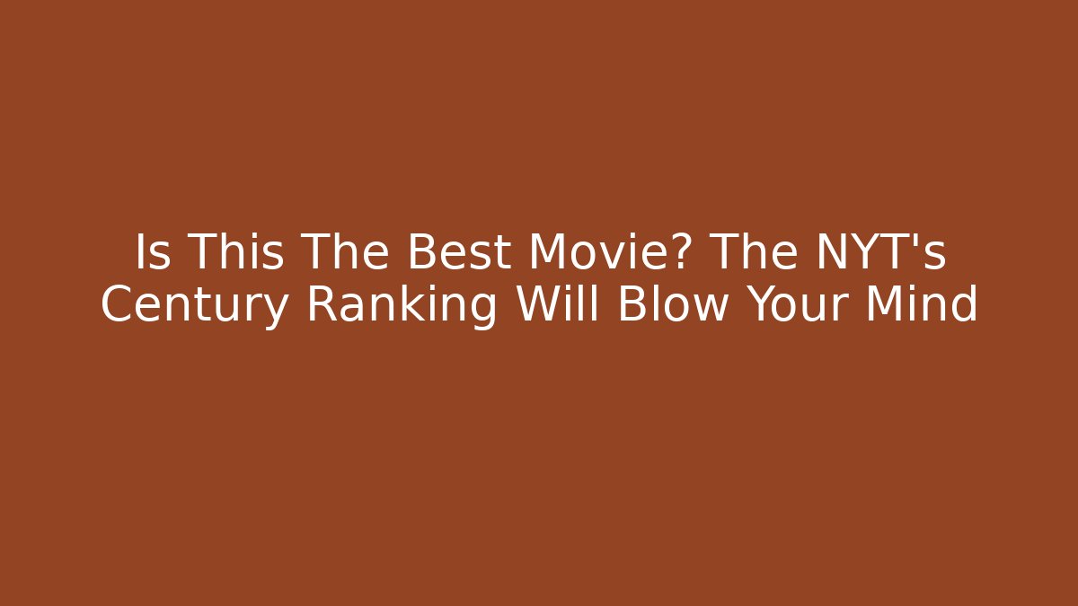 Is This The Best Movie? The NYT's Century Ranking Will Blow Your Mind