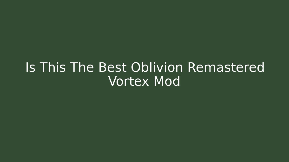 Is This The Best Oblivion Remastered Vortex Mod