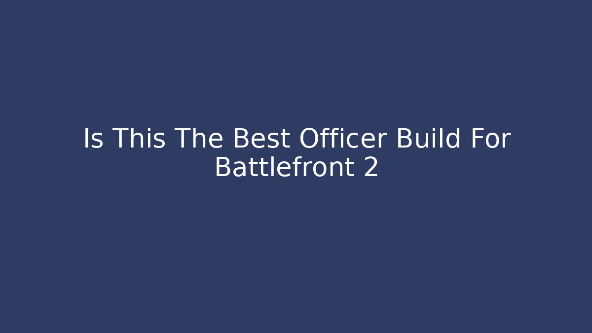 Is This The Best Officer Build For Battlefront 2