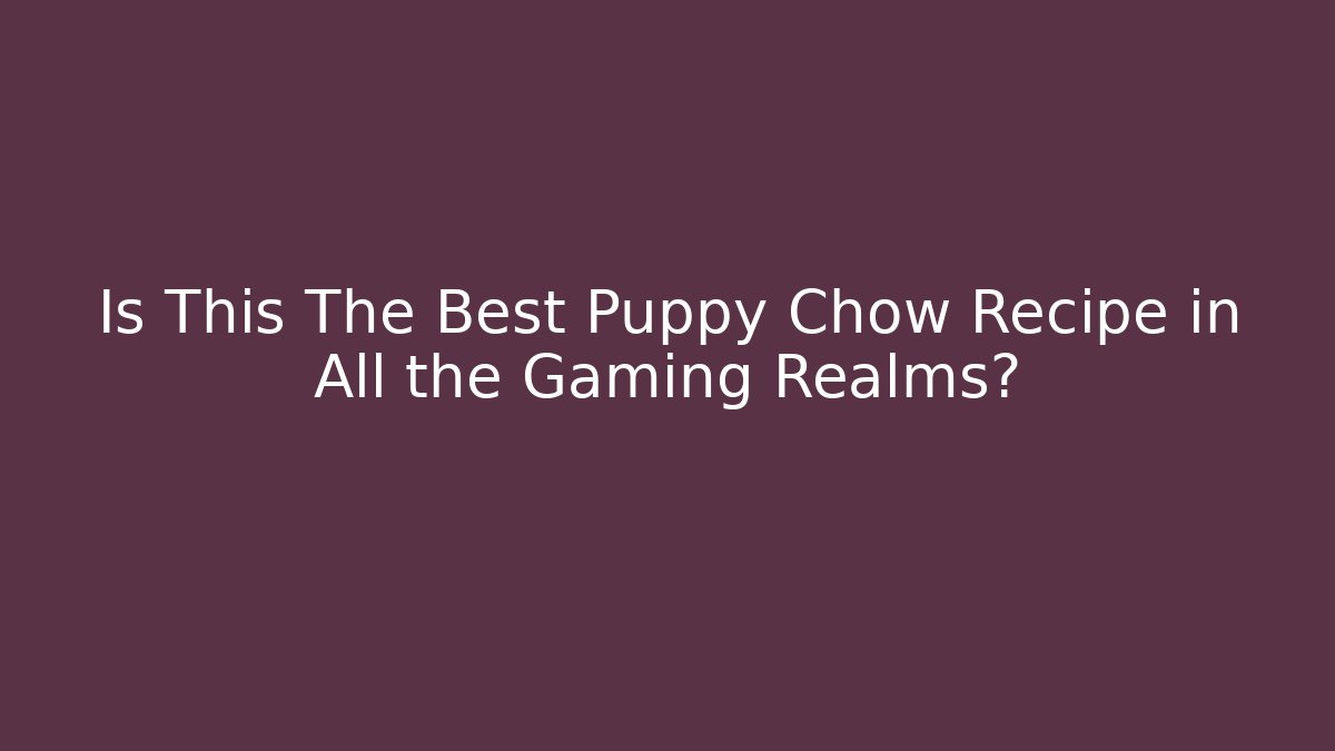 Is This The Best Puppy Chow Recipe in All the Gaming Realms?