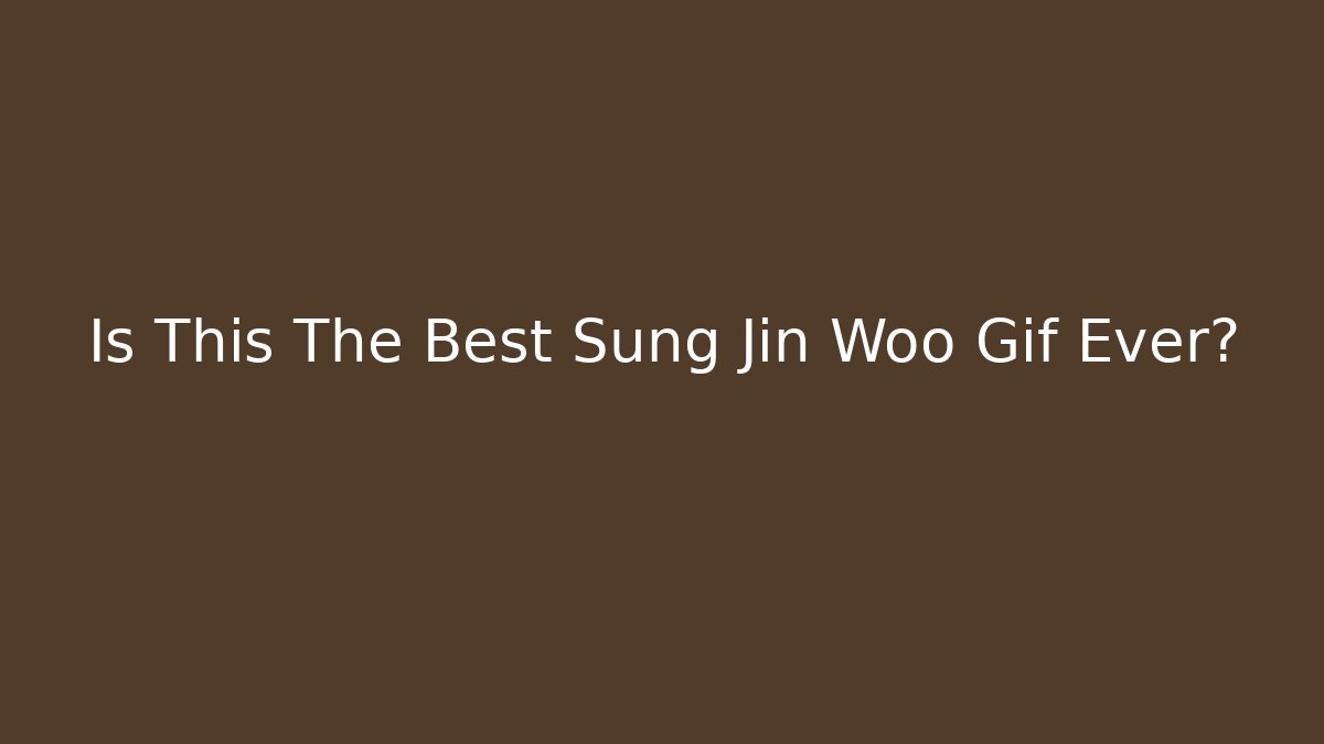 Is This The Best Sung Jin Woo Gif Ever?