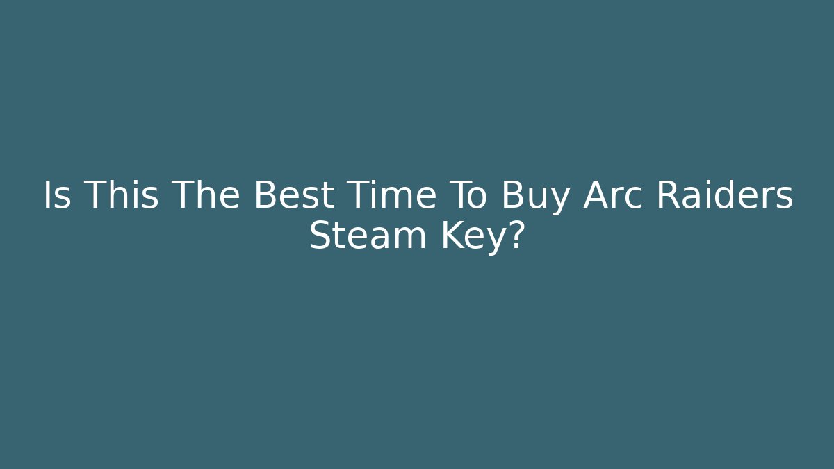 Is This The Best Time To Buy Arc Raiders Steam Key?