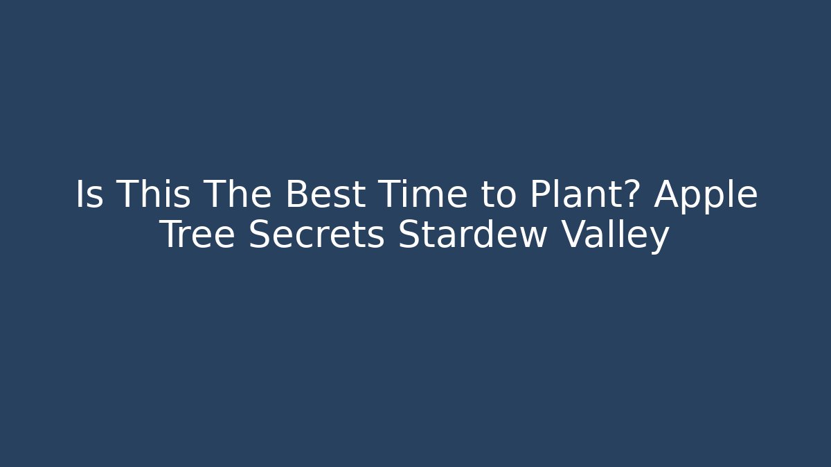 Is This The Best Time to Plant? Apple Tree Secrets Stardew Valley
