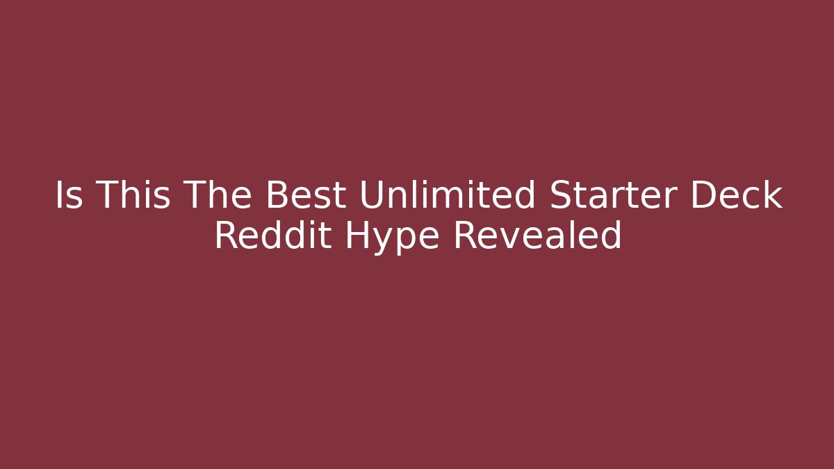 Is This The Best Unlimited Starter Deck Reddit Hype Revealed