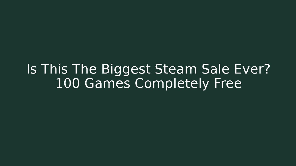 Is This The Biggest Steam Sale Ever? 100 Games Completely Free