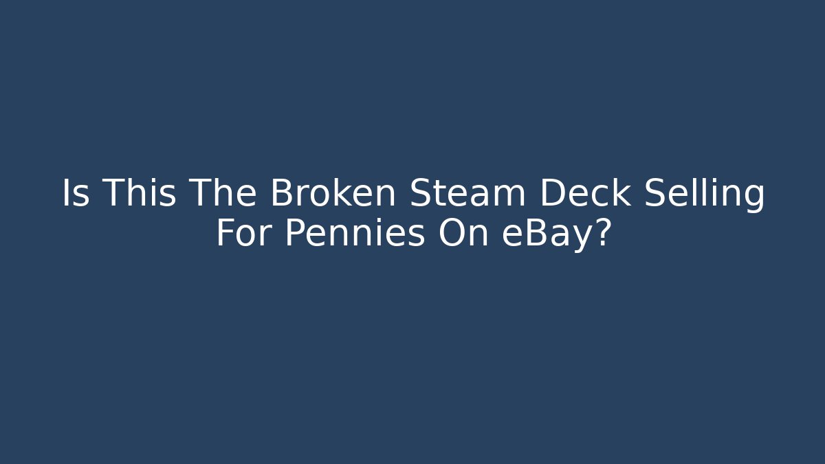Is This The Broken Steam Deck Selling For Pennies On eBay?