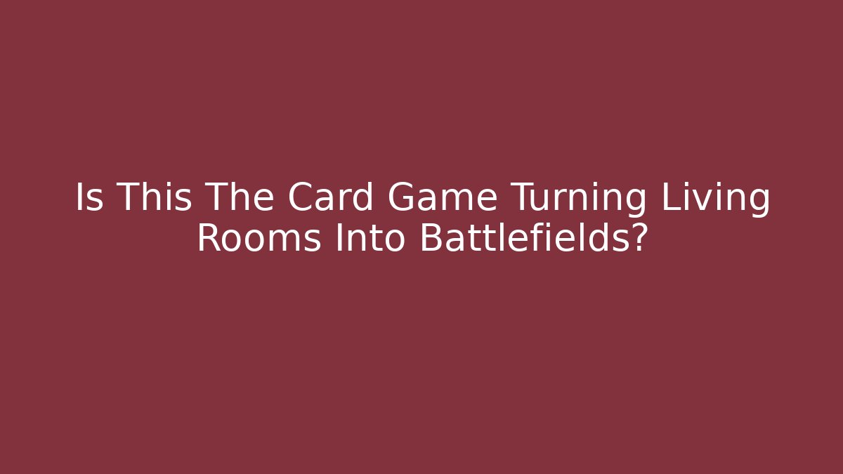 Is This The Card Game Turning Living Rooms Into Battlefields?