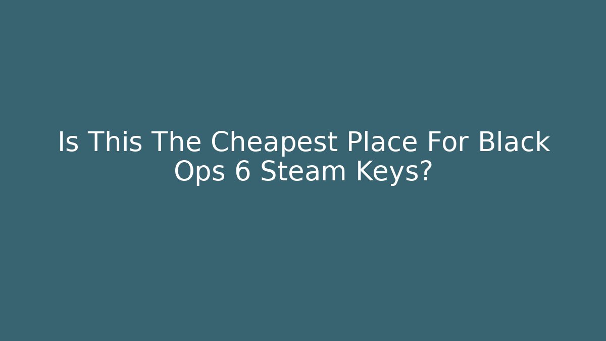 Is This The Cheapest Place For Black Ops 6 Steam Keys?