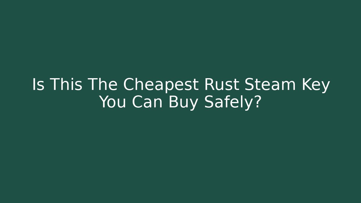 Is This The Cheapest Rust Steam Key You Can Buy Safely?