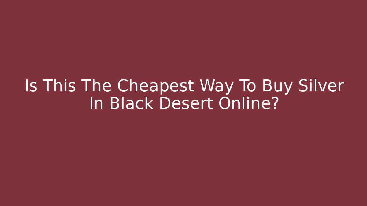 Is This The Cheapest Way To Buy Silver In Black Desert Online?