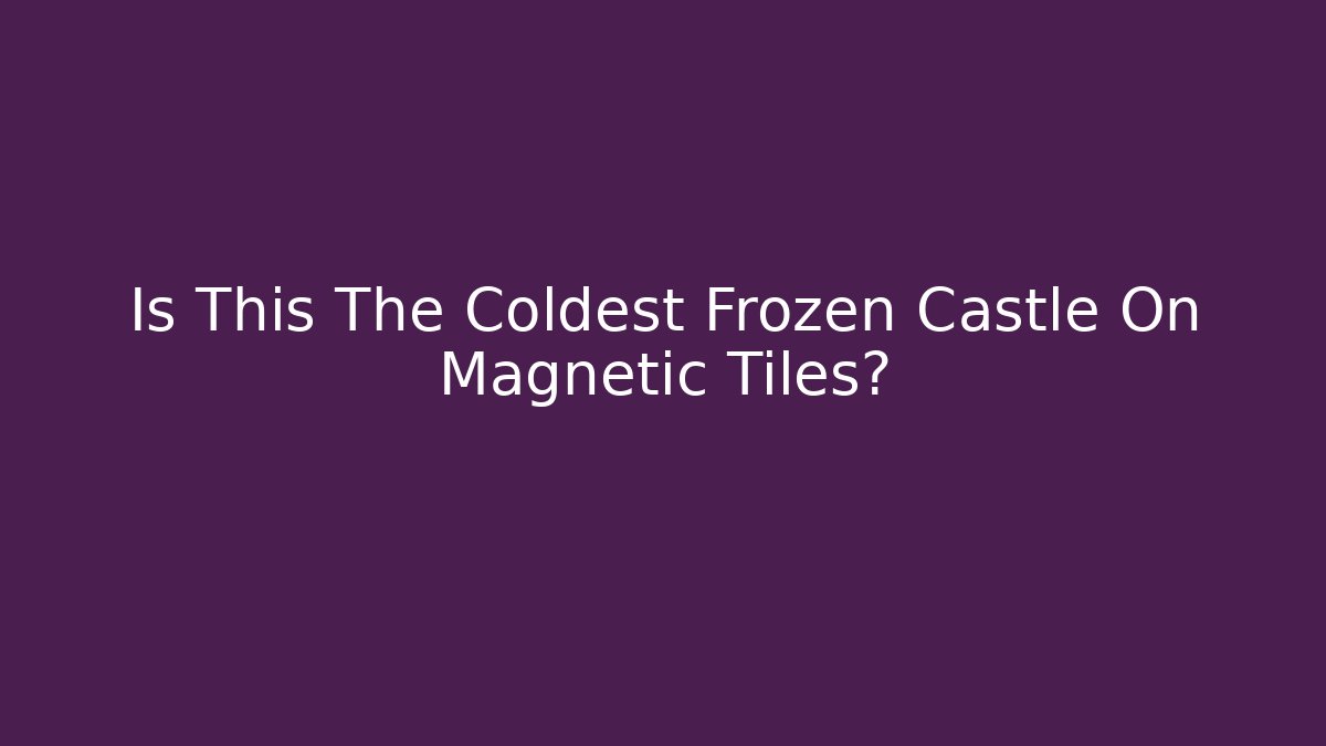 Is This The Coldest Frozen Castle On Magnetic Tiles?