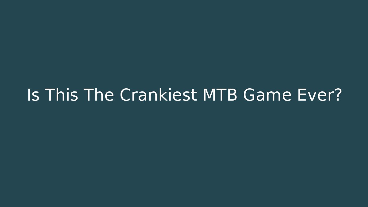 Is This The Crankiest MTB Game Ever?
