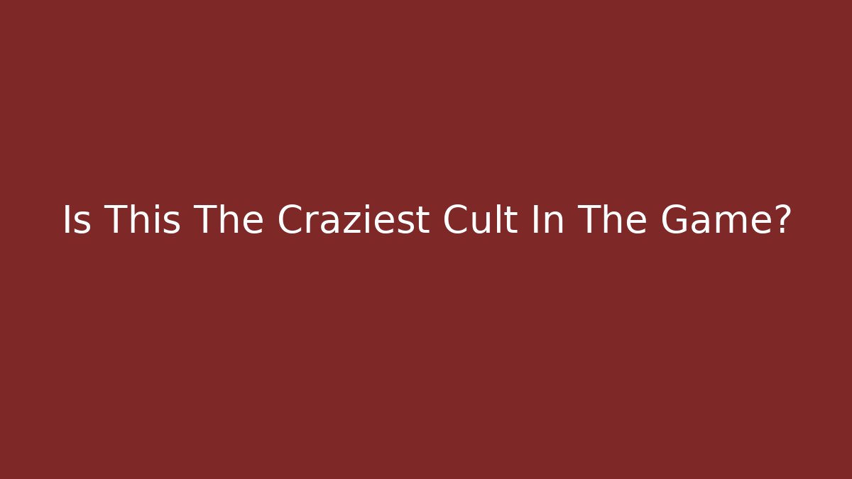 Is This The Craziest Cult In The Game?