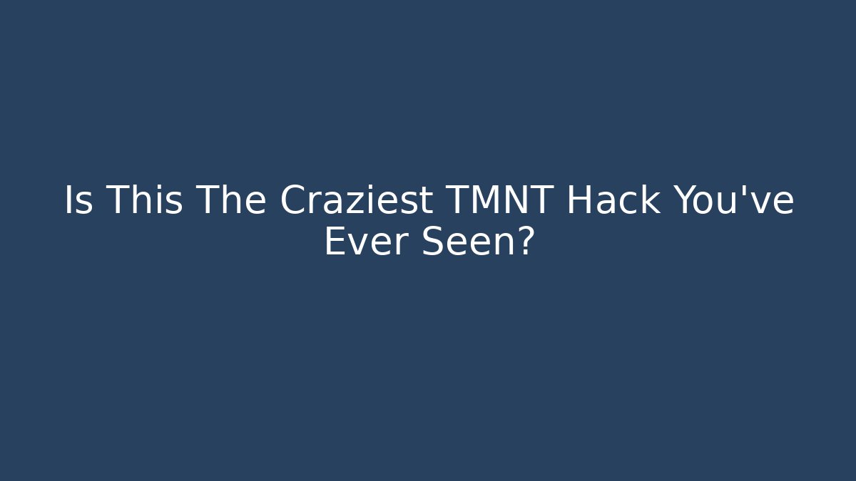 Is This The Craziest TMNT Hack You've Ever Seen?