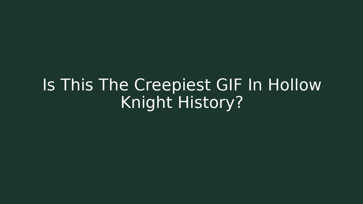 Is This The Creepiest GIF In Hollow Knight History?