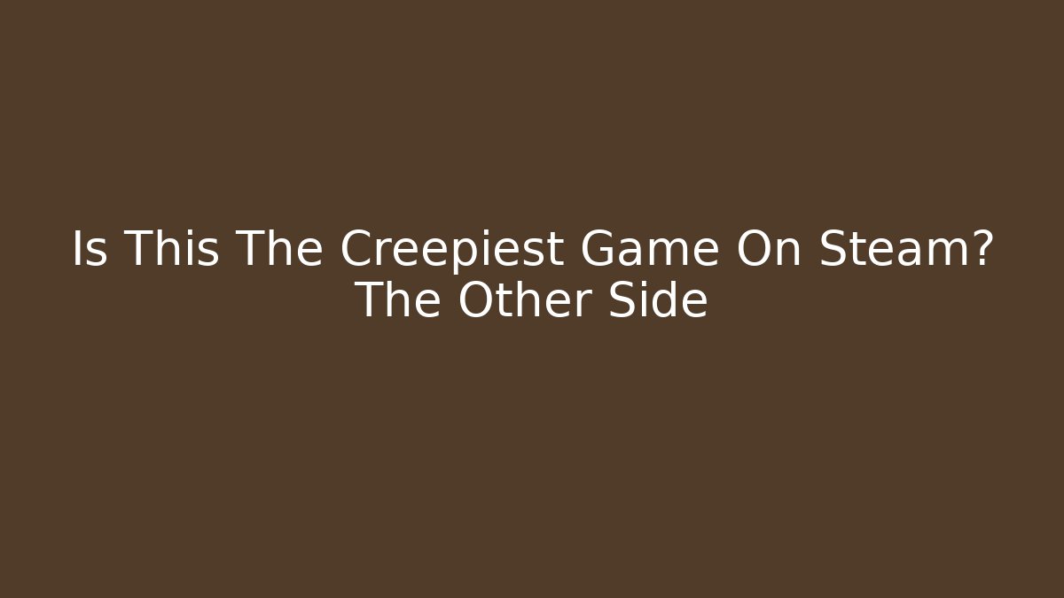 Is This The Creepiest Game On Steam? The Other Side